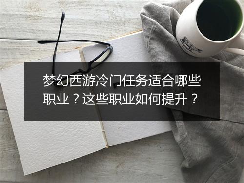 梦幻西游冷门任务适合哪些职业？这些职业如何提升？