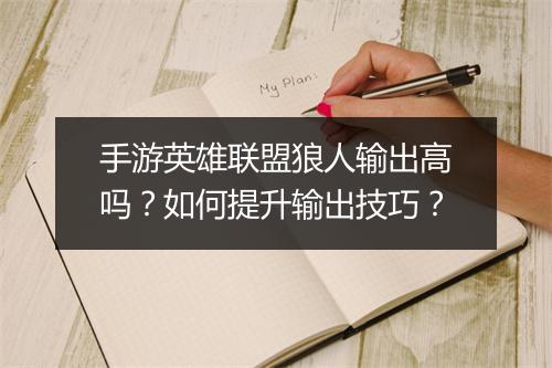 手游英雄联盟狼人输出高吗?如何提升输出技巧?