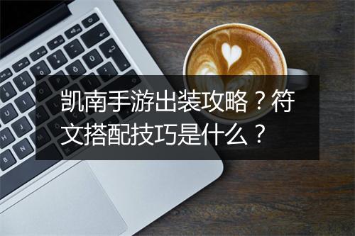 凯南手游出装攻略？符文搭配技巧是什么？