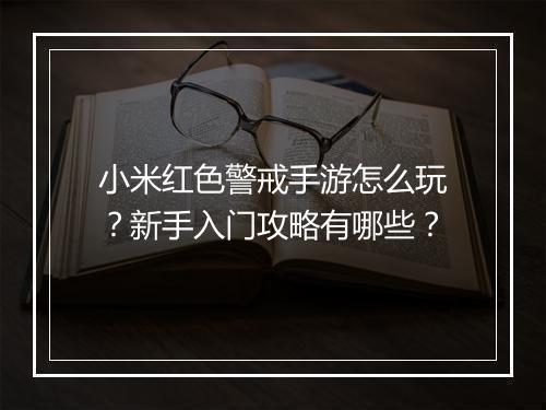 小米红色警戒手游怎么玩？新手入门攻略有哪些？
