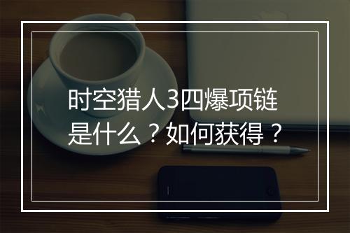 时空猎人3四爆项链是什么？如何获得？