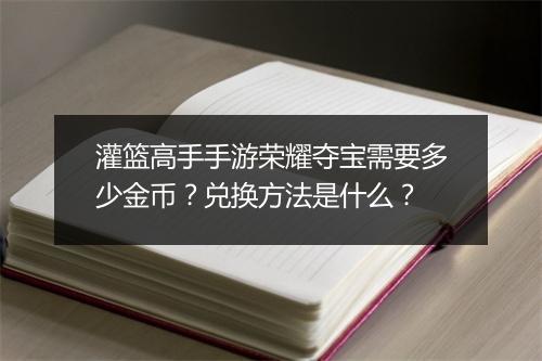 灌篮高手手游荣耀夺宝需要多少金币？兑换方法是什么？