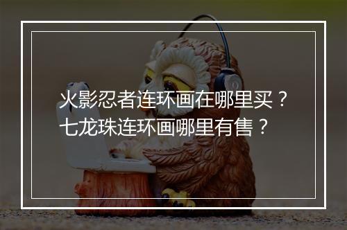 火影忍者连环画在哪里买？七龙珠连环画哪里有售？