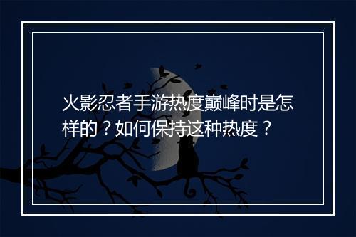 火影忍者手游热度巅峰时是怎样的？如何保持这种热度？