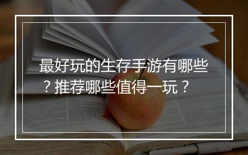 最好玩的生存手游有哪些？推荐哪些值得一玩？