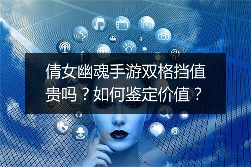 倩女幽魂手游双格挡值贵吗？如何鉴定价值？