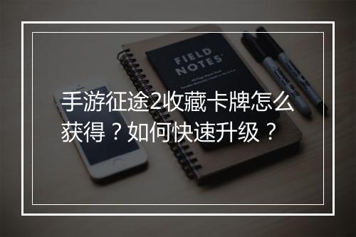 手游征途2收藏卡牌怎么获得？如何快速升级？