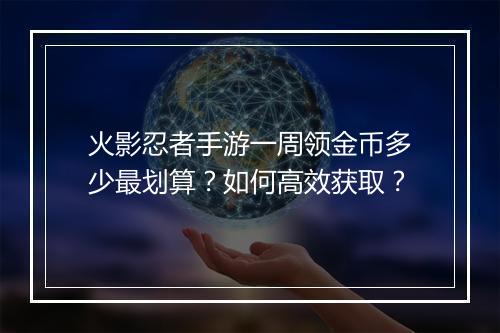 火影忍者手游一周领金币多少最划算？如何高效获取？