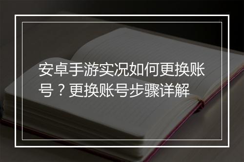 安卓手游实况如何更换账号？更换账号步骤详解