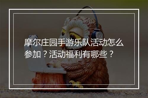 摩尔庄园手游乐队活动怎么参加？活动福利有哪些？