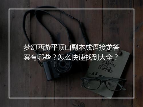 梦幻西游平顶山副本成语接龙答案有哪些？怎么快速找到大全？