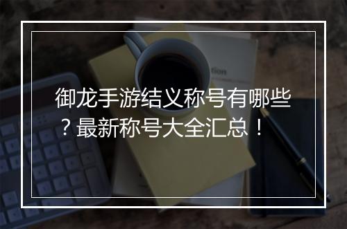 御龙手游结义称号有哪些？最新称号大全汇总！