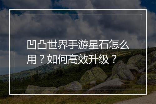 凹凸世界手游星石怎么用？如何高效升级？