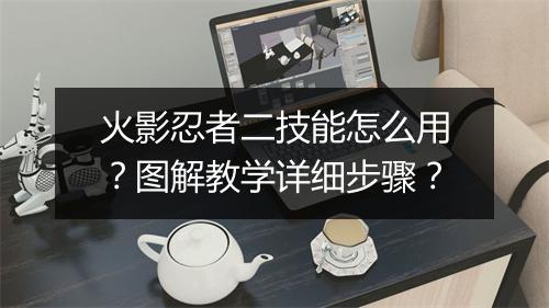 火影忍者二技能怎么用？图解教学详细步骤？