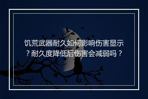 饥荒武器耐久如何影响伤害显示？耐久度降低后伤害会减弱吗？