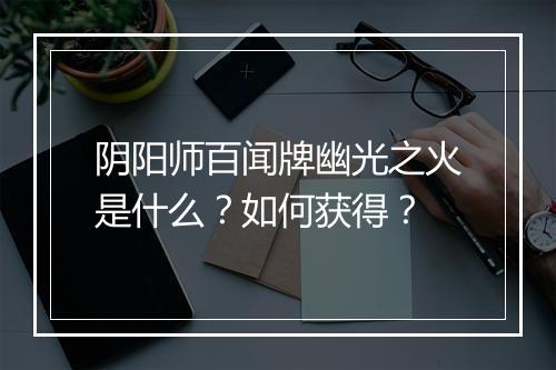 阴阳师百闻牌幽光之火是什么?如何获得?