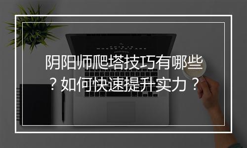 阴阳师爬塔技巧有哪些?如何快速提升实力?