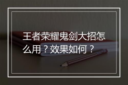 王者荣耀鬼剑大招怎么用?效果如何?