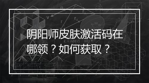 阴阳师皮肤激活码在哪领?如何获取?