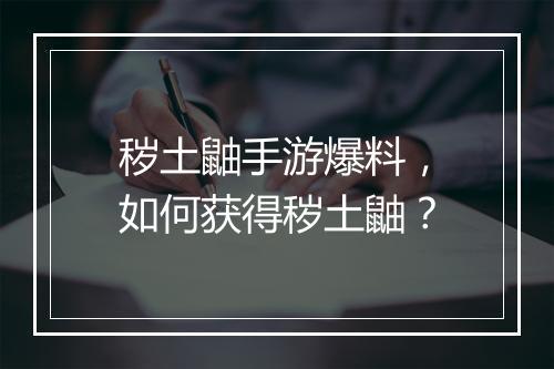 秽土鼬手游爆料，如何获得秽土鼬？