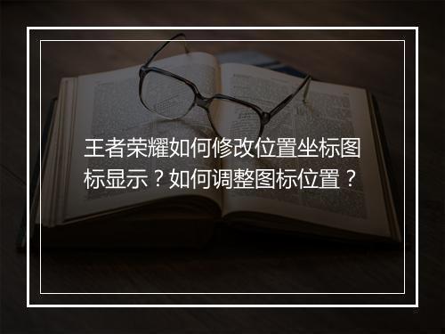 王者荣耀如何修改位置坐标图标显示?如何调整图标位置?