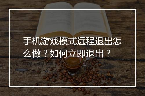 手机游戏模式远程退出怎么做？如何立即退出？