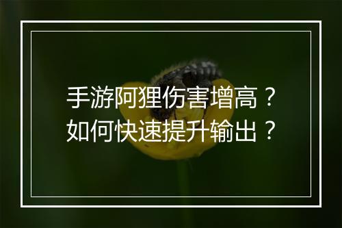 手游阿狸伤害增高?如何快速提升输出?