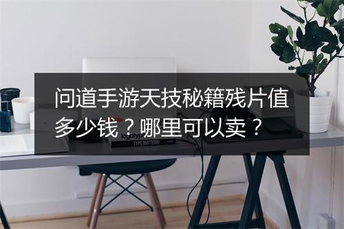 问道手游天技秘籍残片值多少钱?哪里可以卖?
