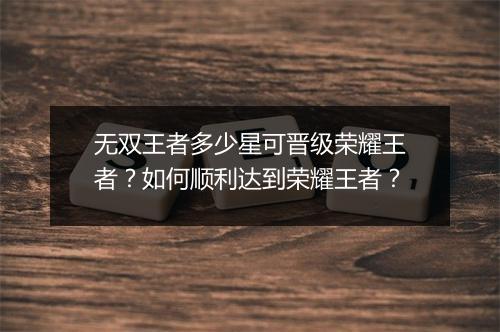 无双王者多少星可晋级荣耀王者?如何顺利达到荣耀王者?