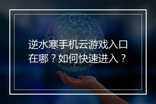 逆水寒手机云游戏入口在哪?如何快速进入?