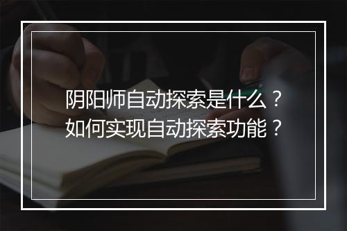 阴阳师自动探索是什么?如何实现自动探索功能?