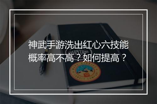 神武手游洗出红心六技能概率高不高?如何提高?