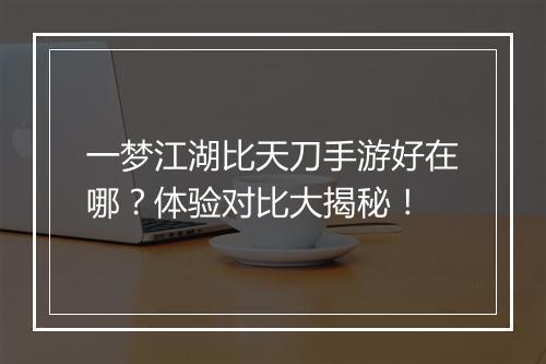 一梦江湖比天刀手游好在哪?体验对比大揭秘!