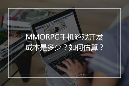 MMORPG手机游戏开发成本是多少?如何估算?