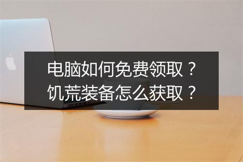 电脑如何免费领取?饥荒装备怎么获取?