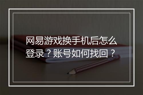 网易游戏换手机后怎么登录?账号如何找回?