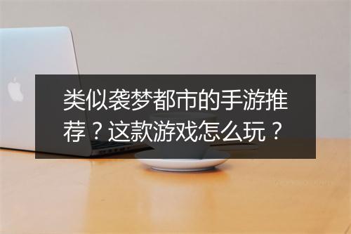 类似袭梦都市的手游推荐?这款游戏怎么玩?