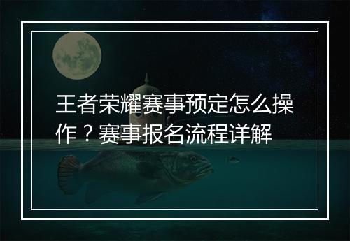 王者荣耀赛事预定怎么操作?赛事报名流程详解