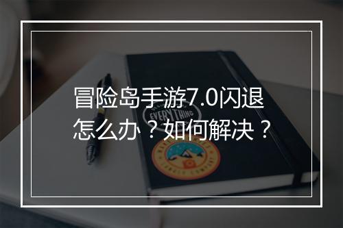冒险岛手游7.0闪退怎么办?如何解决?