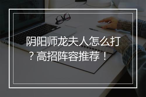 阴阳师龙夫人怎么打？高招阵容推荐！