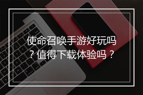 使命召唤手游好玩吗?值得下载体验吗?