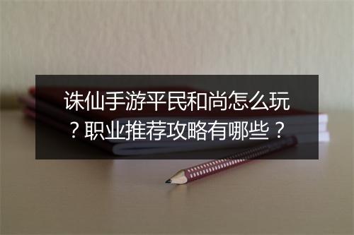 诛仙手游平民和尚怎么玩?职业推荐攻略有哪些?