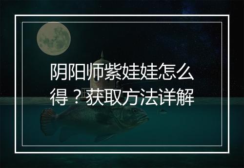 阴阳师紫娃娃怎么得?获取方法详解