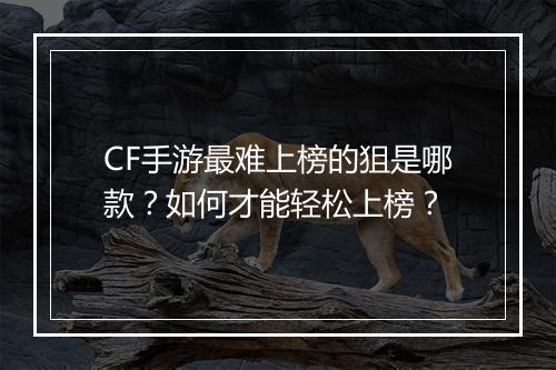 CF手游最难上榜的狙是哪款?如何才能轻松上榜?