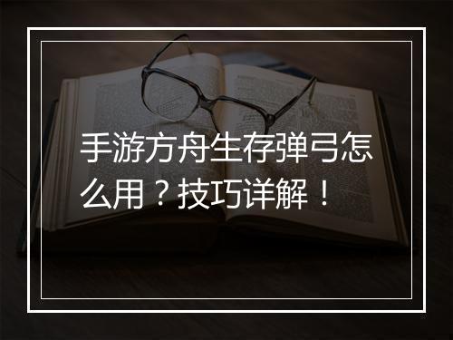 手游方舟生存弹弓怎么用?技巧详解!