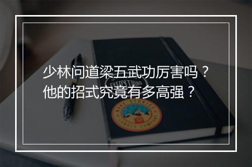 少林问道梁五武功厉害吗?他的招式究竟有多高强?