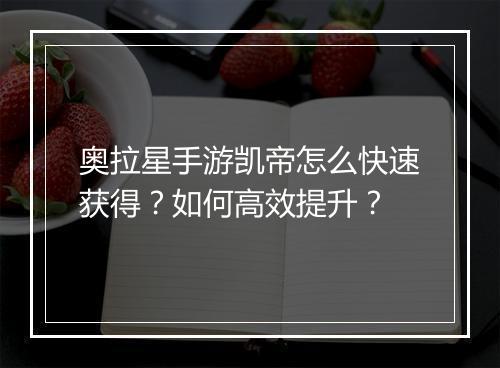 奥拉星手游凯帝怎么快速获得？如何高效提升？