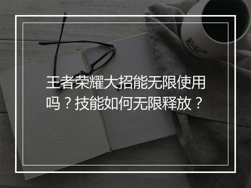 王者荣耀大招能无限使用吗?技能如何无限释放?
