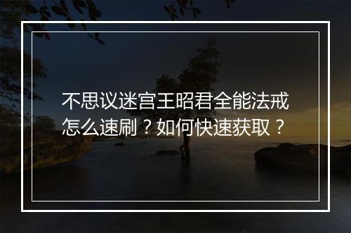 不思议迷宫王昭君全能法戒怎么速刷?如何快速获取?