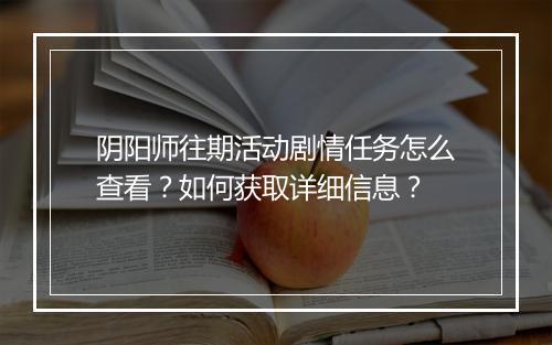 阴阳师往期活动剧情任务怎么查看?如何获取详细信息?